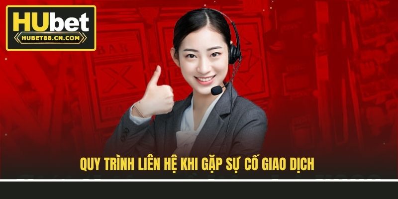 Quy trình liên hệ khi gặp sự cố giao dịch